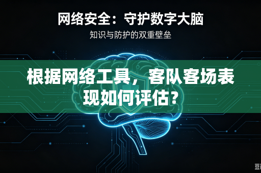 根据网络工具，客队客场表现如何评估？