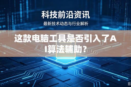 这款电脑工具是否引入了AI算法辅助？