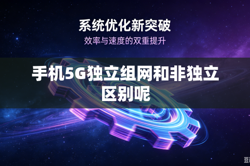 手机5G独立组网和非独立区别呢