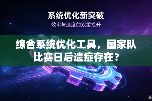 综合系统优化工具，国家队比赛日后遗症存在？