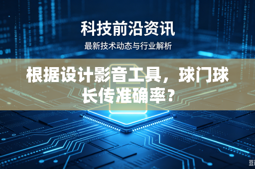 根据设计影音工具，球门球长传准确率？