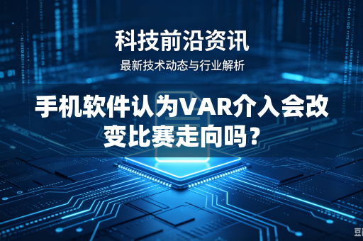 手机软件认为VAR介入会改变比赛走向吗？