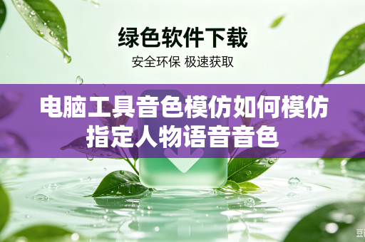 电脑工具音色模仿如何模仿指定人物语音音色