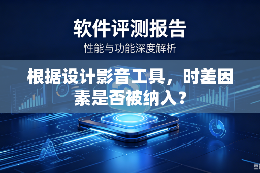 根据设计影音工具，时差因素是否被纳入？