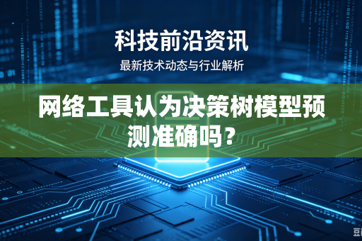 网络工具认为决策树模型预测准确吗？
