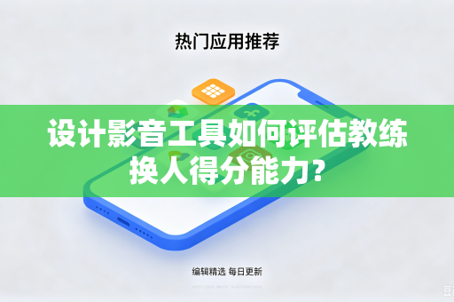 设计影音工具如何评估教练换人得分能力？