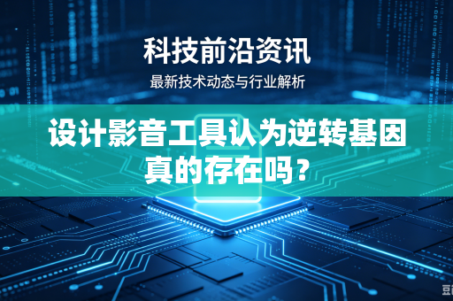 设计影音工具认为逆转基因真的存在吗？
