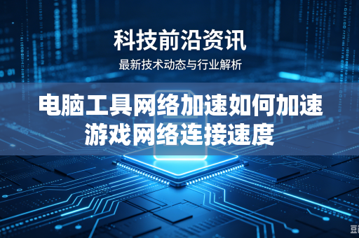 电脑工具网络加速如何加速游戏网络连接速度