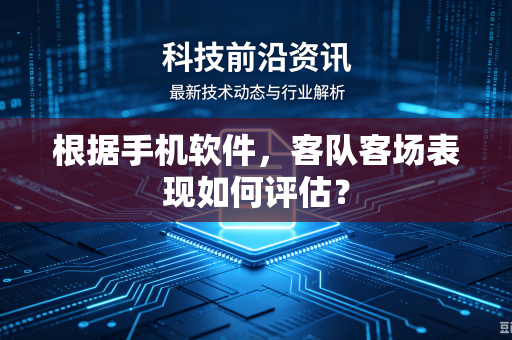 根据手机软件，客队客场表现如何评估？