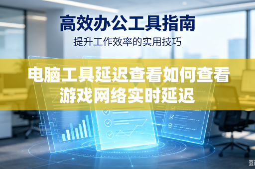 电脑工具延迟查看如何查看游戏网络实时延迟