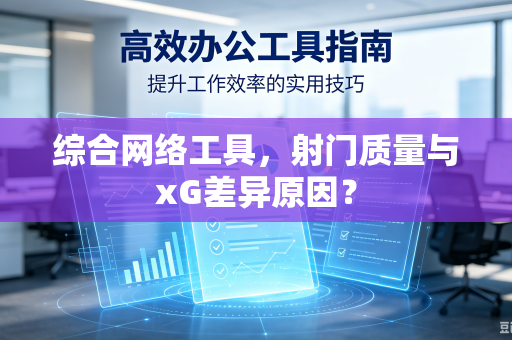 综合网络工具，射门质量与xG差异原因？