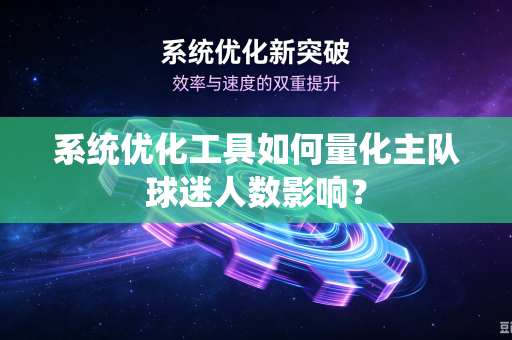 系统优化工具如何量化主队球迷人数影响？