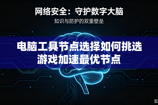 电脑工具节点选择如何挑选游戏加速最优节点