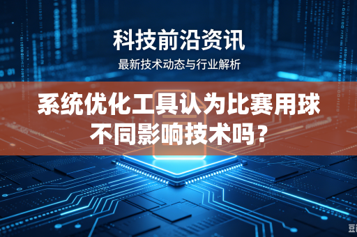 系统优化工具认为比赛用球不同影响技术吗？