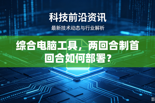 综合电脑工具，两回合制首回合如何部署？