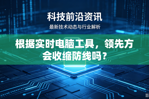 根据实时电脑工具，领先方会收缩防线吗？