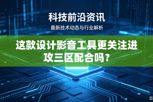 这款设计影音工具更关注进攻三区配合吗？