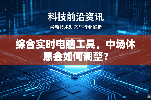 综合实时电脑工具，中场休息会如何调整？