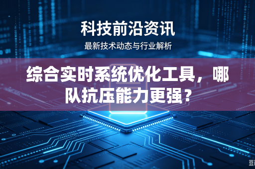 综合实时系统优化工具，哪队抗压能力更强？