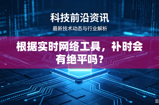 根据实时网络工具，补时会有绝平吗？