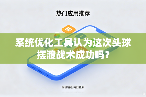 系统优化工具认为这次头球摆渡战术成功吗？