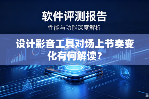 设计影音工具对场上节奏变化有何解读？