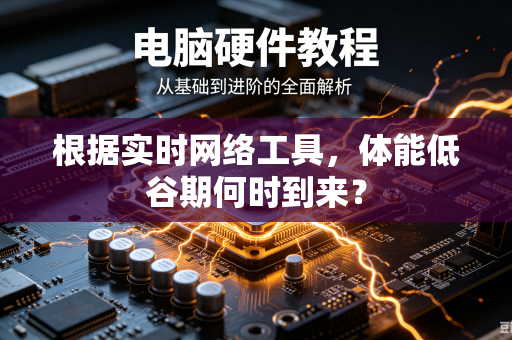 根据实时网络工具，体能低谷期何时到来？
