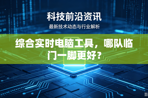 综合实时电脑工具，哪队临门一脚更好？