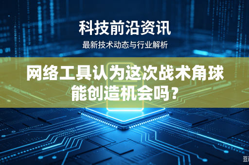 网络工具认为这次战术角球能创造机会吗？
