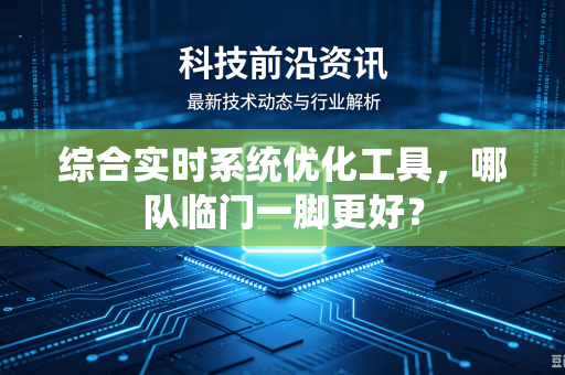 综合实时系统优化工具，哪队临门一脚更好？