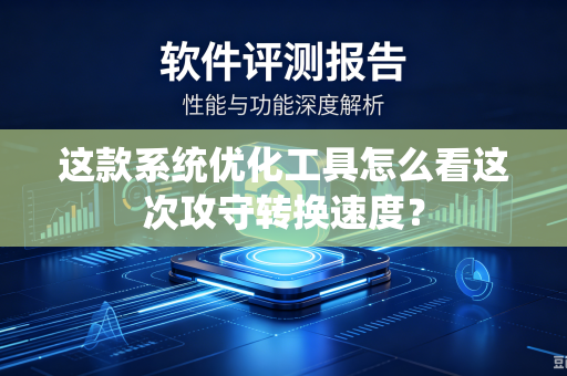 这款系统优化工具怎么看这次攻守转换速度？