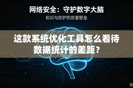 这款系统优化工具怎么看待数据统计的差距？