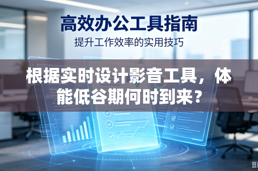 根据实时设计影音工具，体能低谷期何时到来？