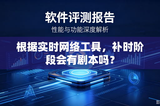 根据实时网络工具，补时阶段会有剧本吗？