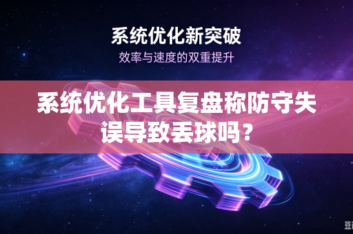 系统优化工具复盘称防守失误导致丢球吗？
