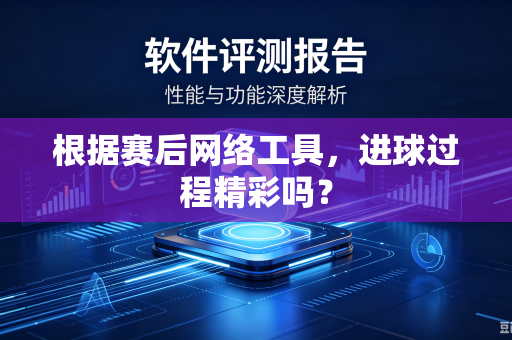 根据赛后网络工具，进球过程精彩吗？