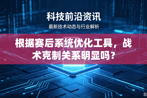 根据赛后系统优化工具，战术克制关系明显吗？