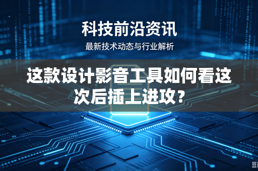 这款设计影音工具如何看这次后插上进攻？