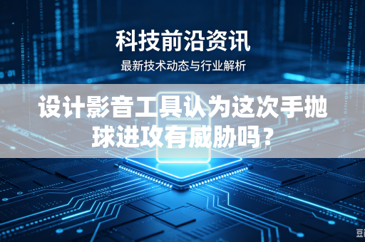 设计影音工具认为这次手抛球进攻有威胁吗？