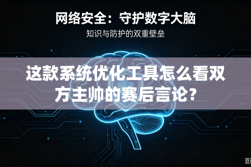 这款系统优化工具怎么看双方主帅的赛后言论？