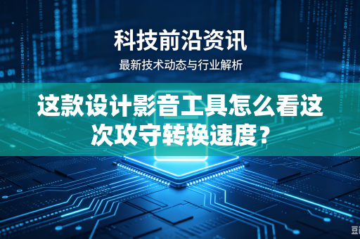 这款设计影音工具怎么看这次攻守转换速度？