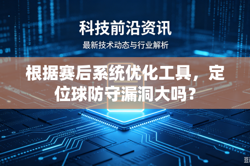 根据赛后系统优化工具，定位球防守漏洞大吗？