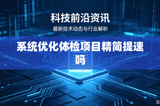 系统优化体检项目精简提速吗