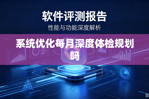 系统优化每月深度体检规划吗