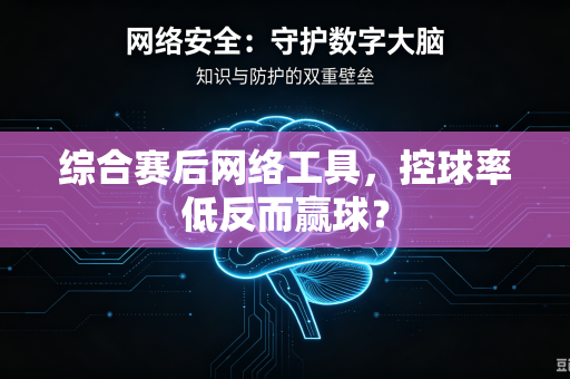 综合赛后网络工具，控球率低反而赢球？