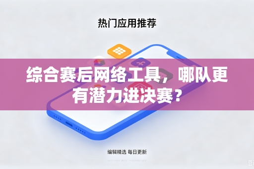 综合赛后网络工具，哪队更有潜力进决赛？