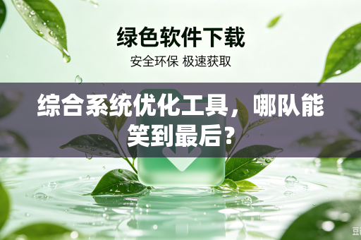 综合系统优化工具，哪队能笑到最后？