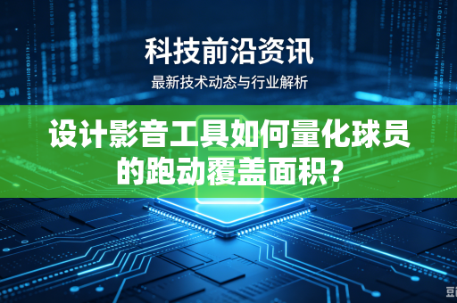 设计影音工具如何量化球员的跑动覆盖面积？