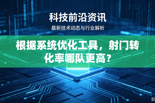 根据系统优化工具，射门转化率哪队更高？