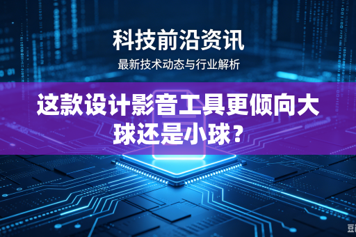 这款设计影音工具更倾向大球还是小球？